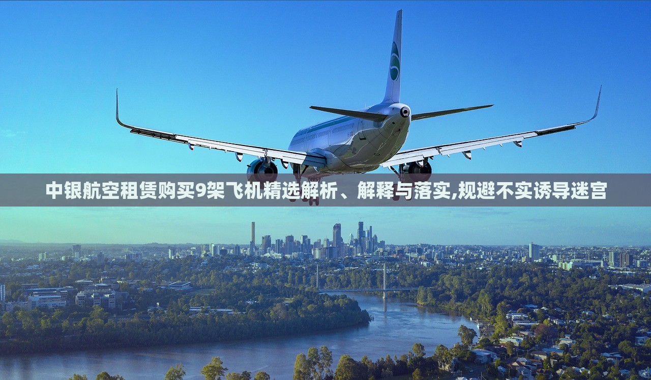中銀航空租賃購買9架飛機精選解析、解釋與落實,規(guī)避不實誘導(dǎo)迷宮