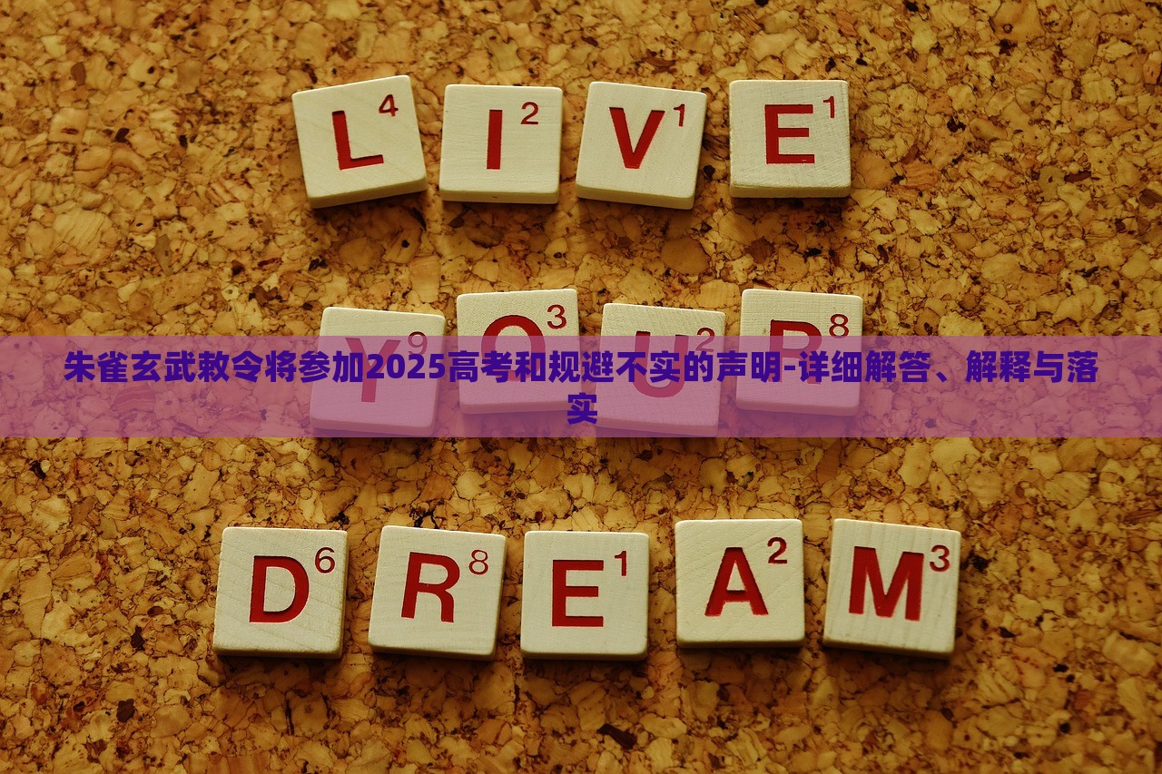 朱雀玄武敕令將參加2025高考和規(guī)避不實(shí)的聲明-詳細(xì)解答、解釋與落實(shí)