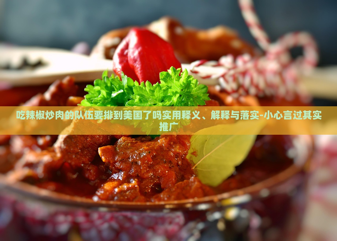吃辣椒炒肉的隊(duì)伍要排到美國(guó)了嗎實(shí)用釋義、解釋與落實(shí)-小心言過(guò)其實(shí)推廣