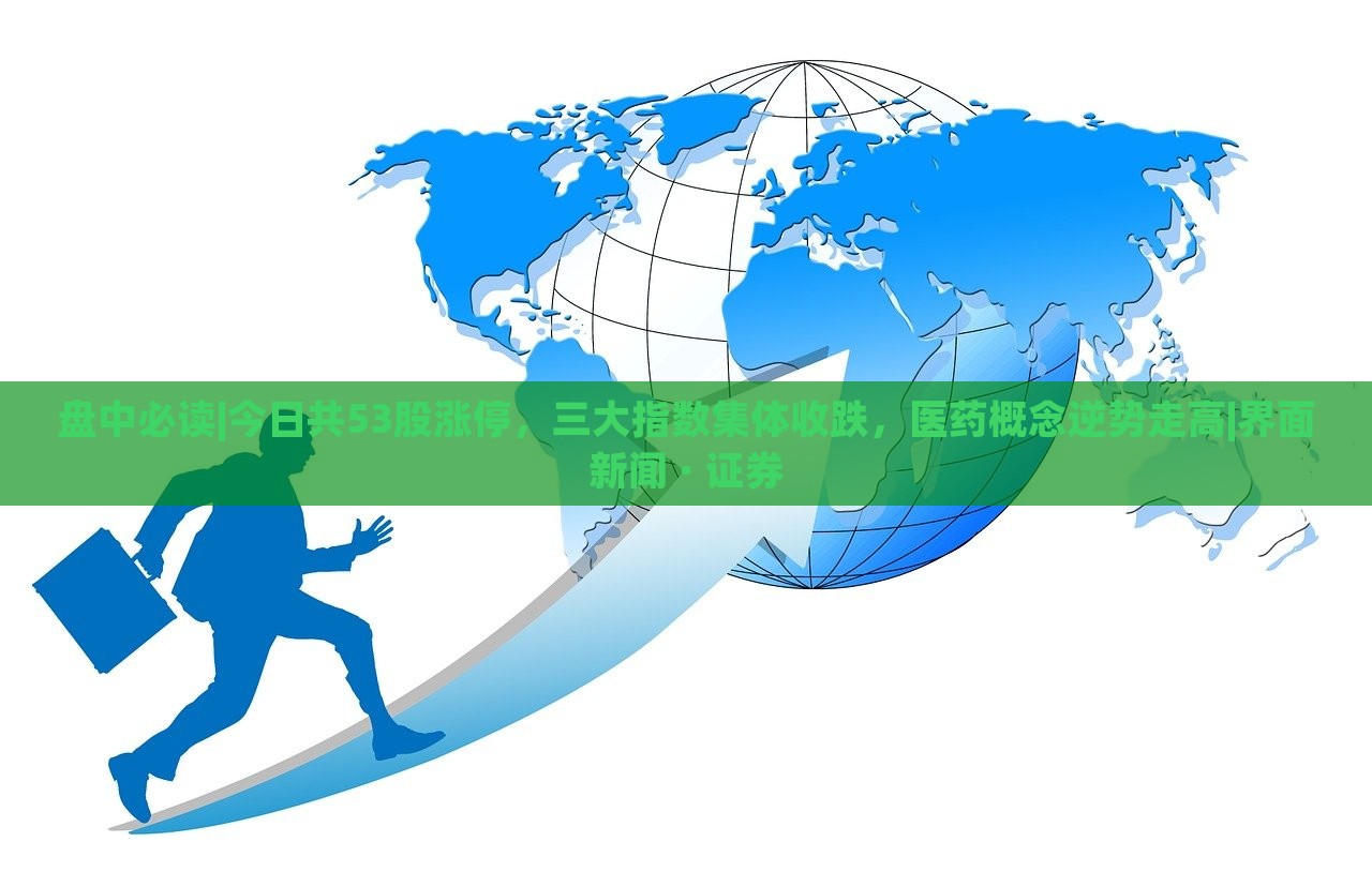 盤中必讀|今日共53股漲停，三大指數(shù)集體收跌，醫(yī)藥概念逆勢走高|界面新聞 · 證券