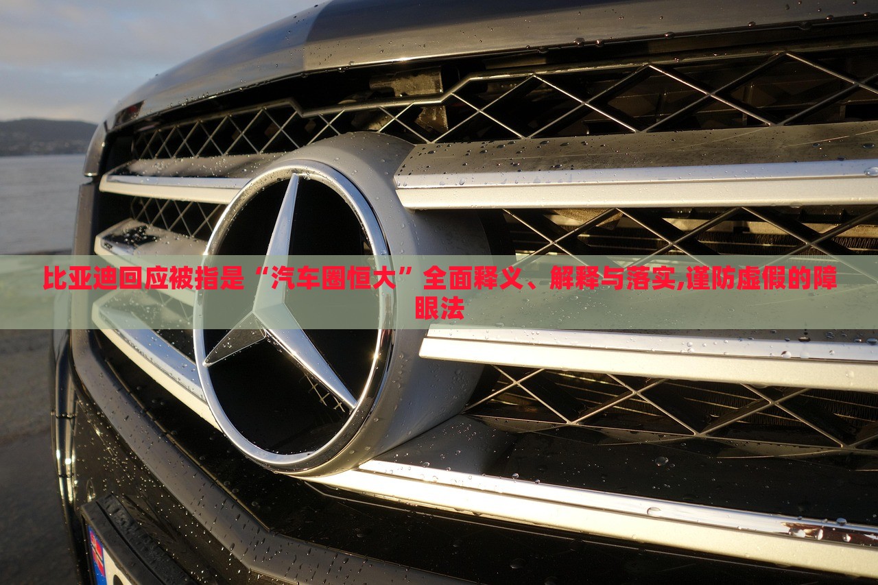 比亞迪回應(yīng)被指是“汽車圈恒大”全面釋義、解釋與落實(shí),謹(jǐn)防虛假的障眼法 比亞迪回應(yīng)被指是“汽車圈恒大”全面釋義、解釋與落實(shí),謹(jǐn)防虛假的障眼法