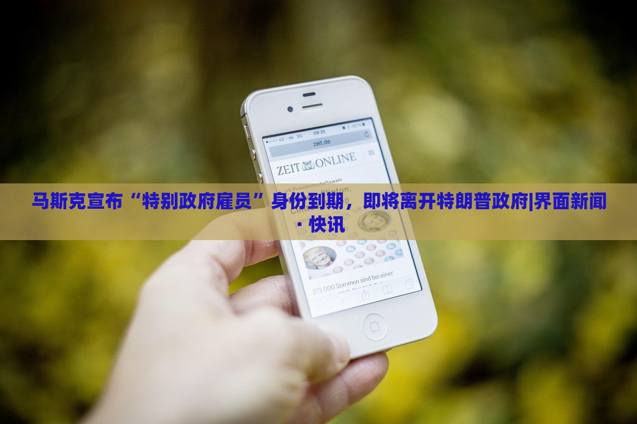 馬斯克宣布“特別政府雇員”身份到期,即將離開(kāi)特朗普政府|界面新聞 · 快訊 馬斯克宣布“特別政府雇員”身份到期,即將離開(kāi)特朗普政府|界面新聞 · 快訊