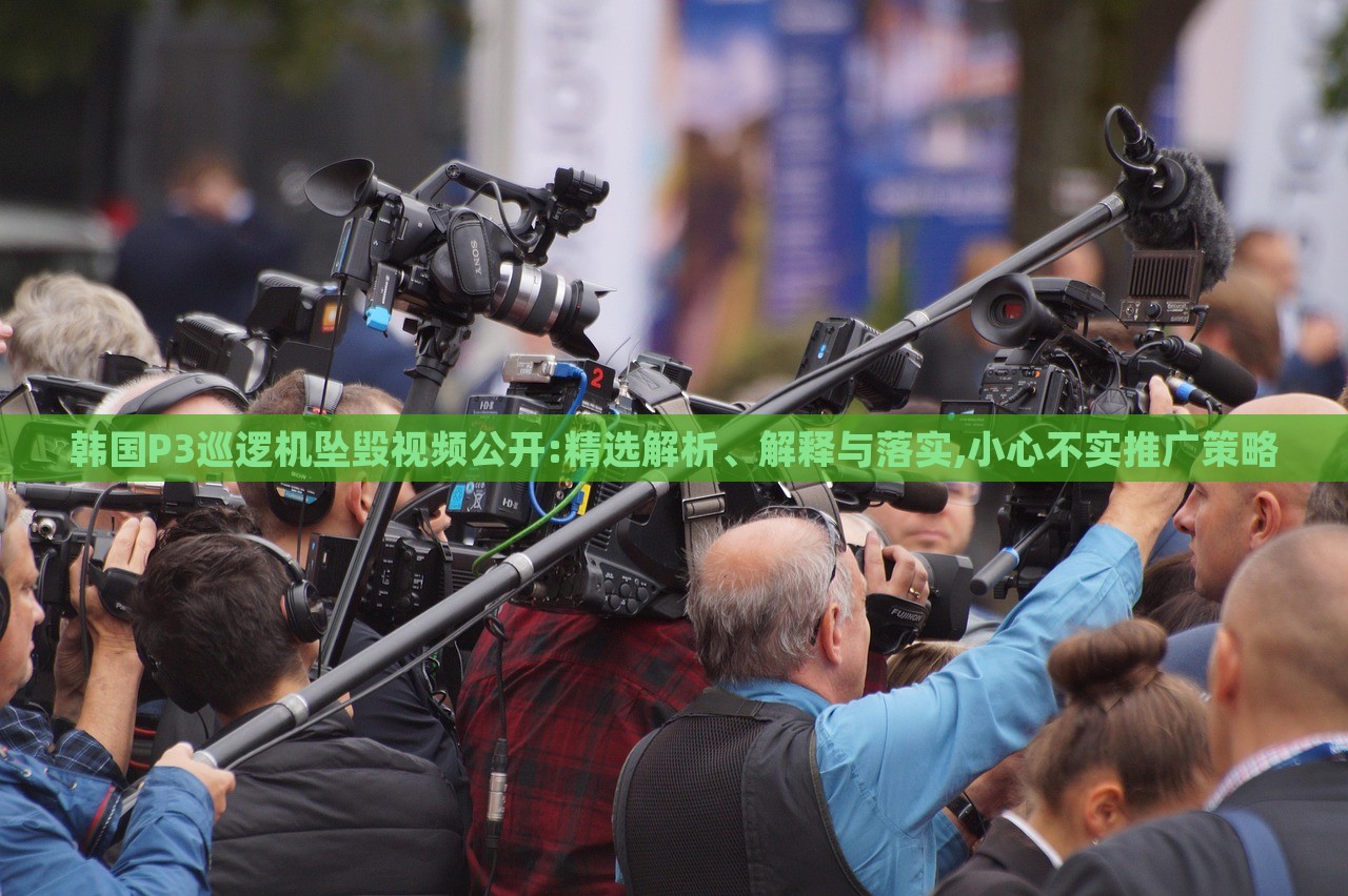 韓國P3巡邏機墜毀視頻公開:精選解析、解釋與落實,小心不實推廣策略