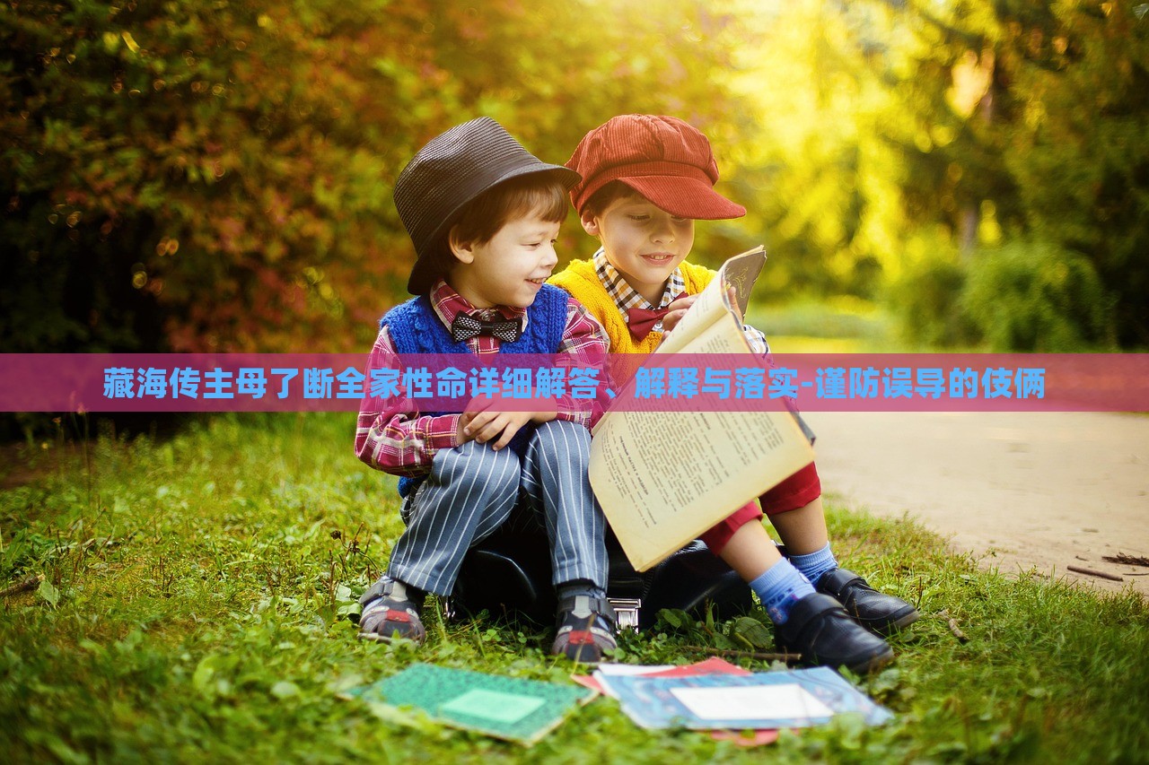 藏海傳主母了斷全家性命詳細(xì)解答、解釋與落實(shí)-謹(jǐn)防誤導(dǎo)的伎倆
