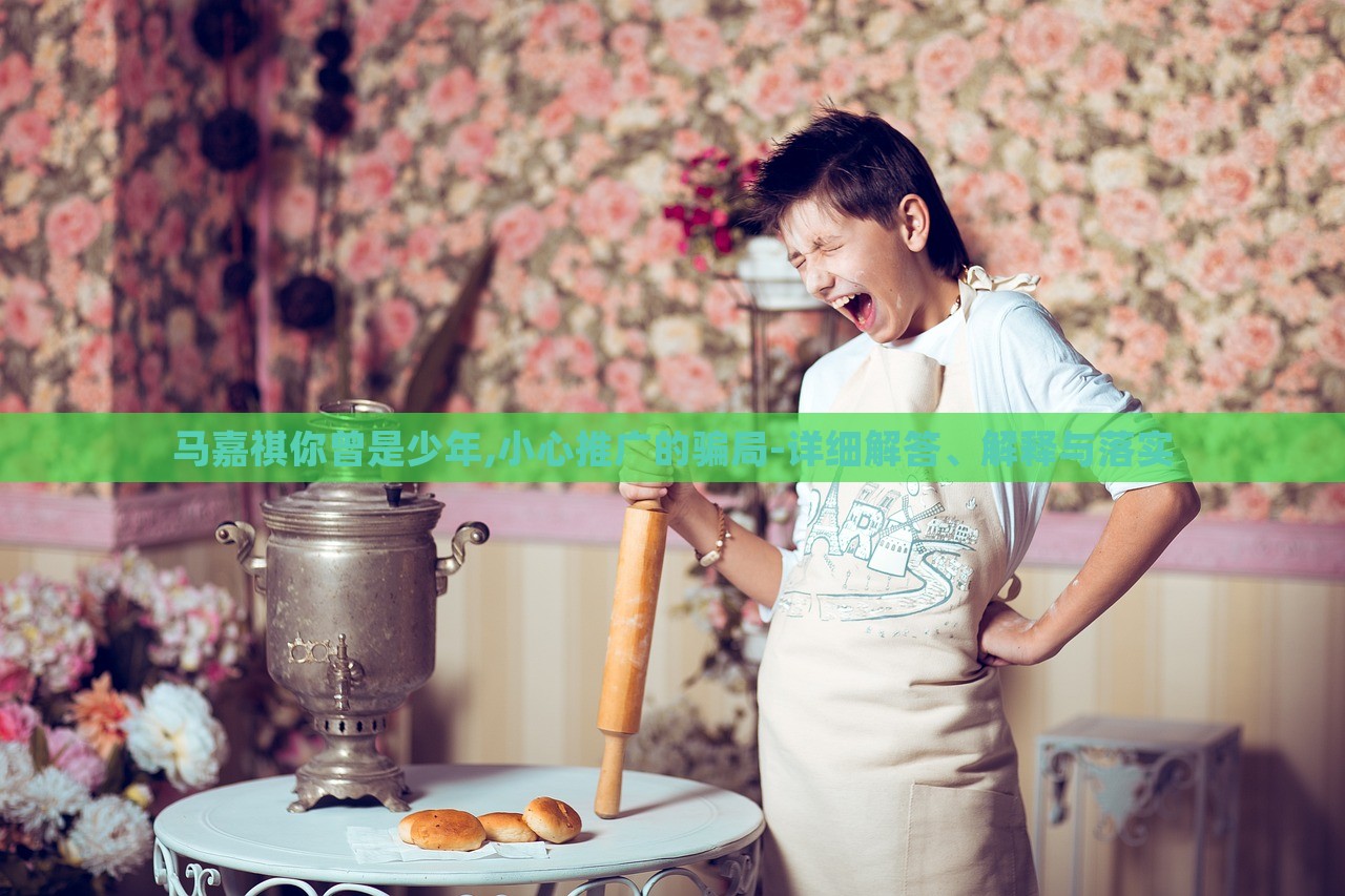 馬嘉祺你曾是少年,小心推廣的騙局-詳細(xì)解答、解釋與落實