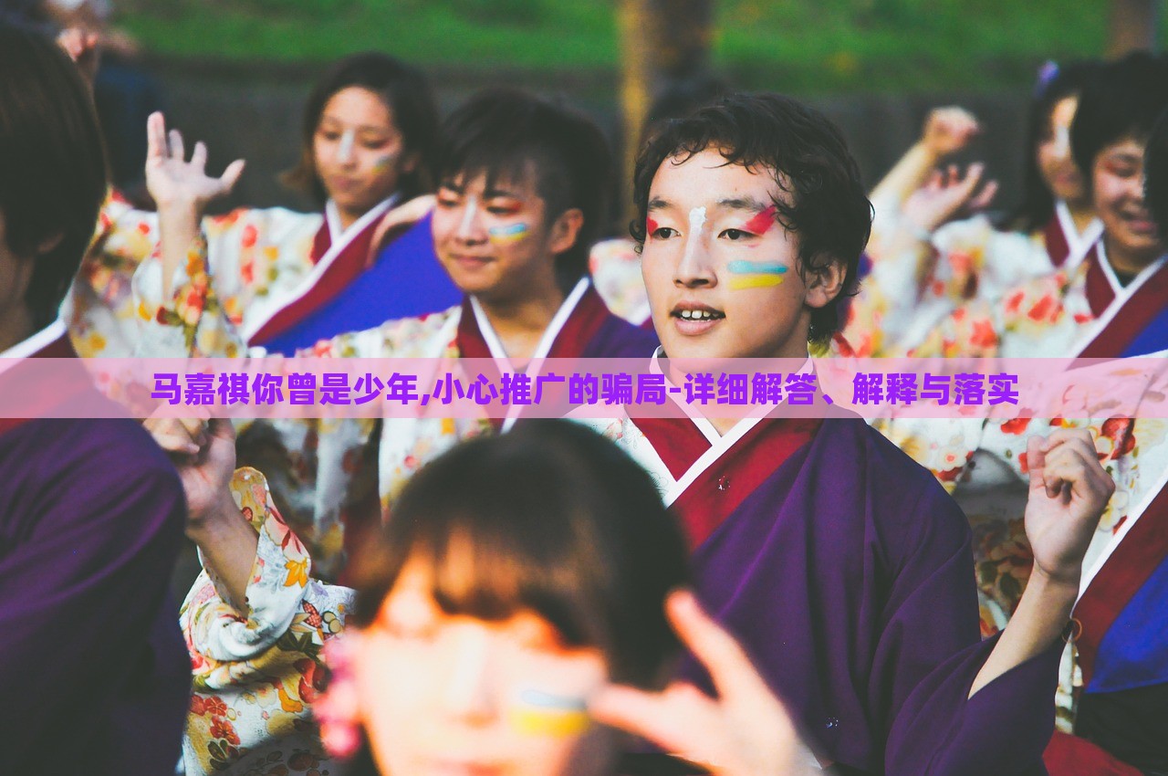 馬嘉祺你曾是少年,小心推廣的騙局-詳細(xì)解答、解釋與落實