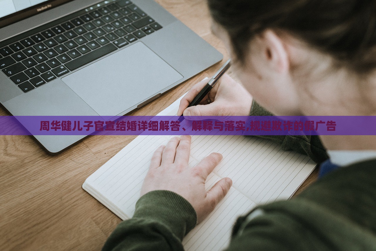 周華健兒子官宣結(jié)婚詳細(xì)解答、解釋與落實(shí),規(guī)避欺詐的假?gòu)V告