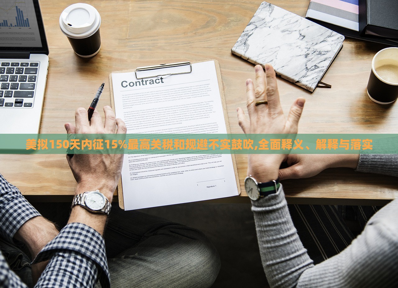 美擬150天內(nèi)征15%最高關(guān)稅和規(guī)避不實鼓吹,全面釋義、解釋與落實 美擬150天內(nèi)征15%最高關(guān)稅和規(guī)避不實鼓吹,全面釋義、解釋與落實