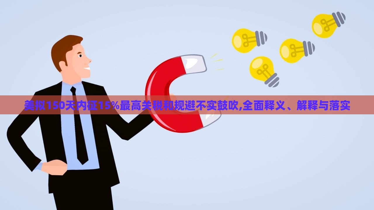 美擬150天內(nèi)征15%最高關(guān)稅和規(guī)避不實鼓吹,全面釋義、解釋與落實 美擬150天內(nèi)征15%最高關(guān)稅和規(guī)避不實鼓吹,全面釋義、解釋與落實