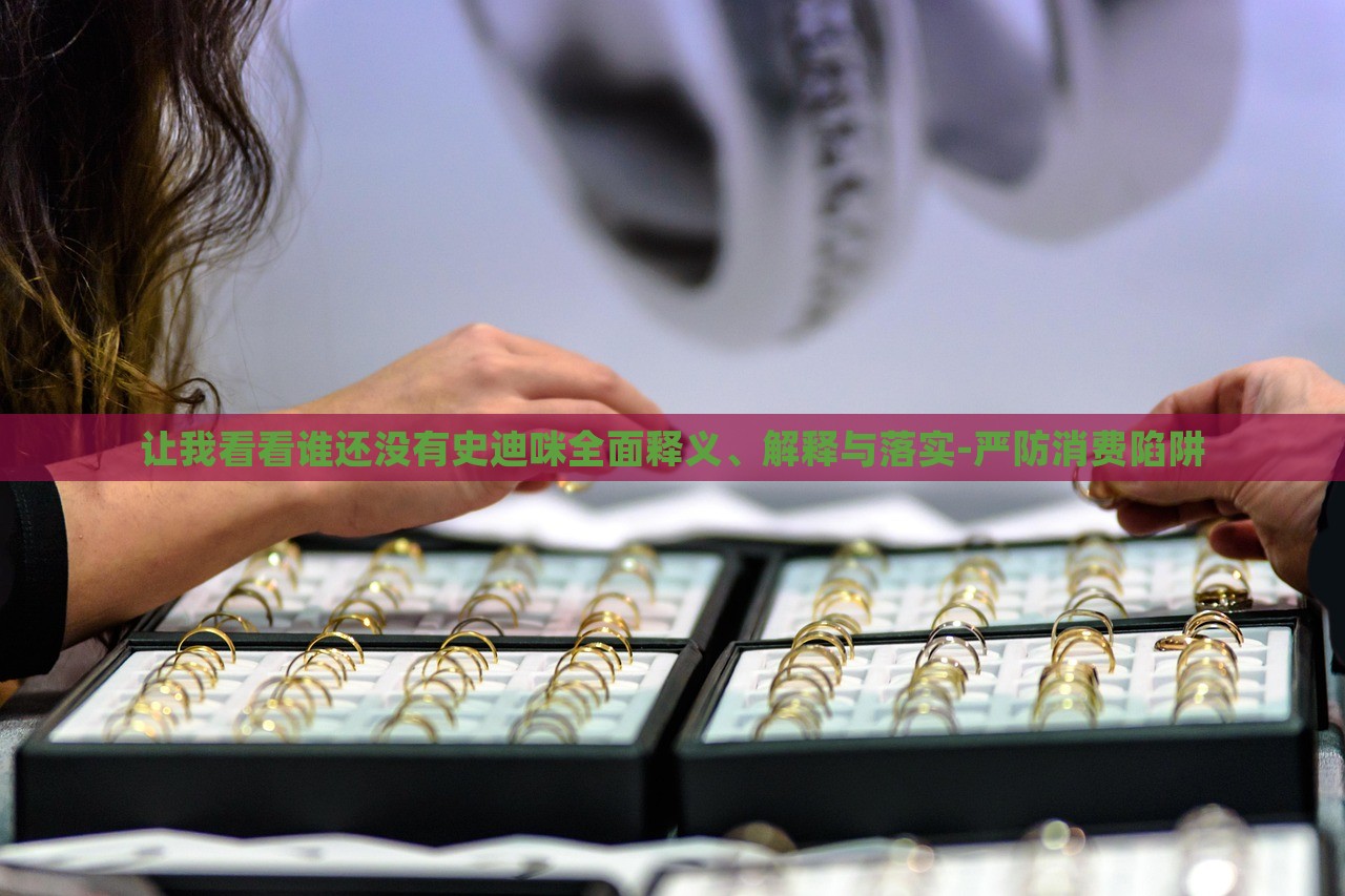 讓我看看誰還沒有史迪咪全面釋義、解釋與落實-嚴防消費陷阱 讓我看看誰還沒有史迪咪全面釋義、解釋與落實-嚴防消費陷阱