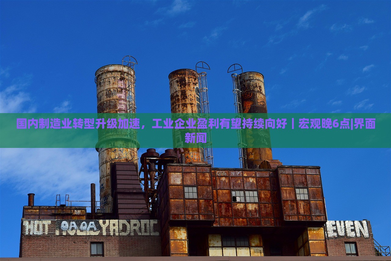 國內(nèi)制造業(yè)轉(zhuǎn)型升級(jí)加速，工業(yè)企業(yè)盈利有望持續(xù)向好｜宏觀晚6點(diǎn)|界面新聞