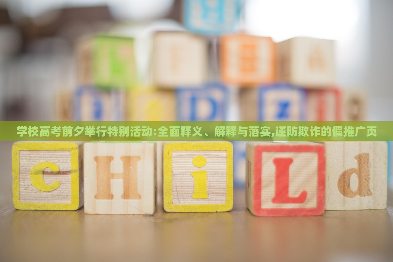 學(xué)校高考前夕舉行特別活動(dòng):全面釋義、解釋與落實(shí),謹(jǐn)防欺詐的假推廣頁(yè) 學(xué)校高考前夕舉行特別活動(dòng):全面釋義、解釋與落實(shí),謹(jǐn)防欺詐的假推廣頁(yè)