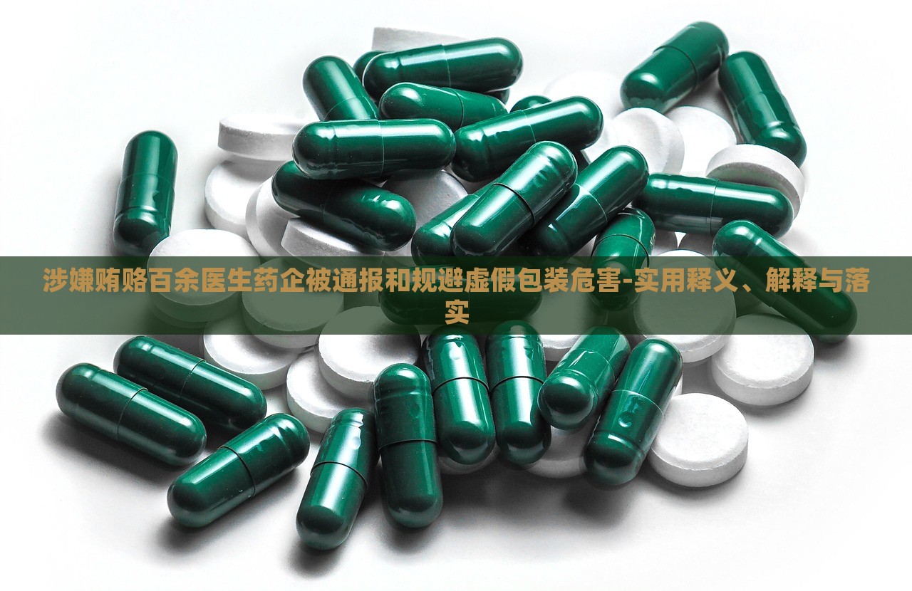 涉嫌賄賂百余醫(yī)生藥企被通報(bào)和規(guī)避虛假包裝危害-實(shí)用釋義、解釋與落實(shí)