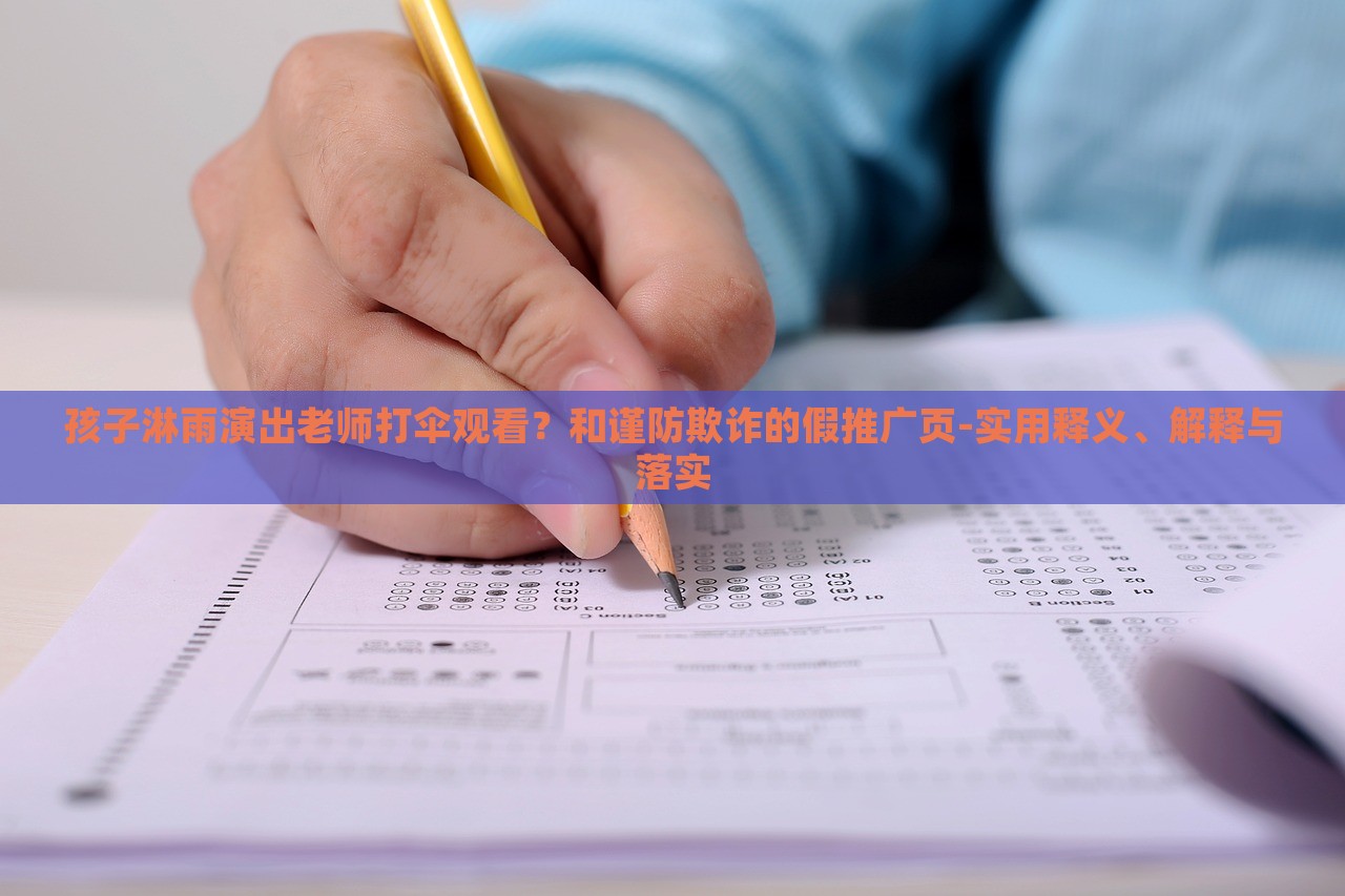 孩子淋雨演出老師打傘觀看？和謹(jǐn)防欺詐的假推廣頁-實(shí)用釋義、解釋與落實(shí)