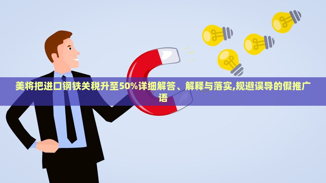 美將把進(jìn)口鋼鐵關(guān)稅升至50%詳細(xì)解答、解釋與落實(shí),規(guī)避誤導(dǎo)的假推廣語