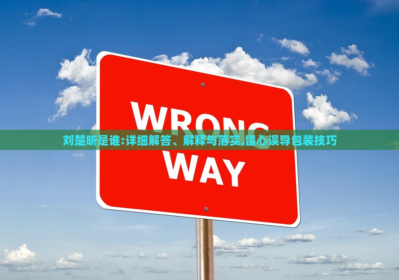 劉楚昕是誰(shuí):詳細(xì)解答、解釋與落實(shí),留心誤導(dǎo)包裝技巧