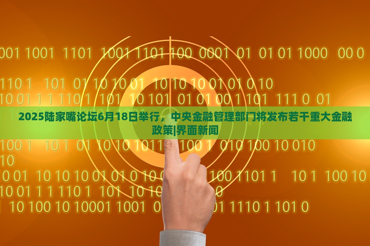 2025陸家嘴論壇6月18日舉行，中央金融管理部門將發(fā)布若干重大金融政策|界面新聞