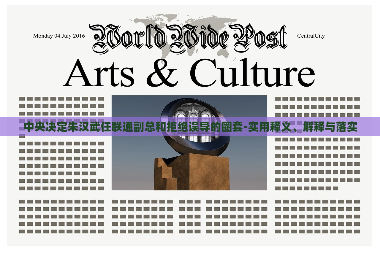 中央決定朱漢武任聯(lián)通副總和拒絕誤導(dǎo)的圈套-實(shí)用釋義、解釋與落實(shí)