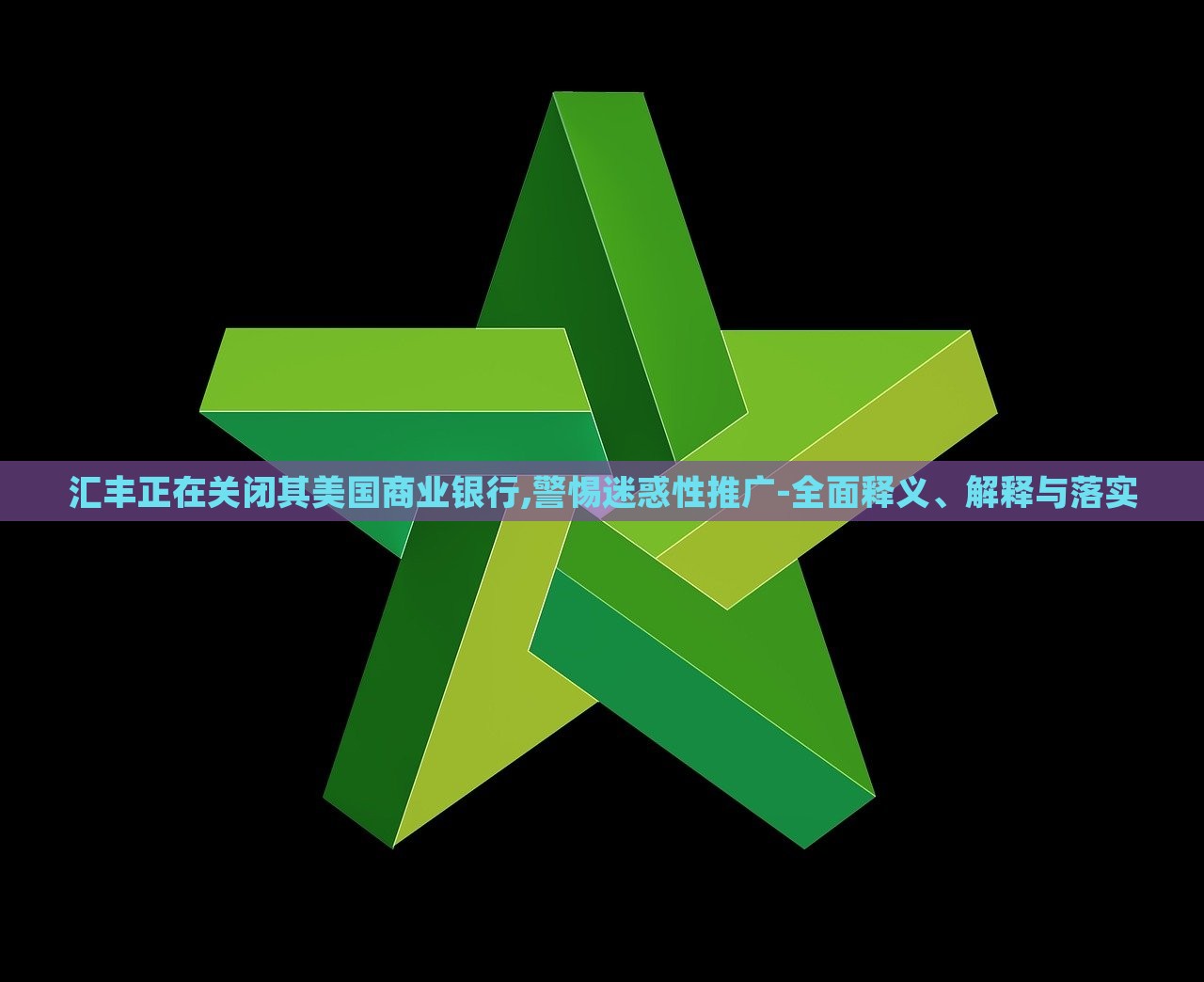 匯豐正在關(guān)閉其美國(guó)商業(yè)銀行,警惕迷惑性推廣-全面釋義、解釋與落實(shí)