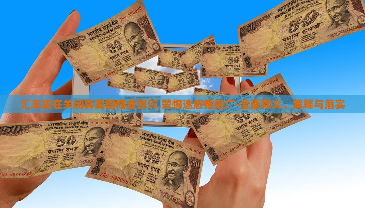 匯豐正在關(guān)閉其美國(guó)商業(yè)銀行,警惕迷惑性推廣-全面釋義、解釋與落實(shí)