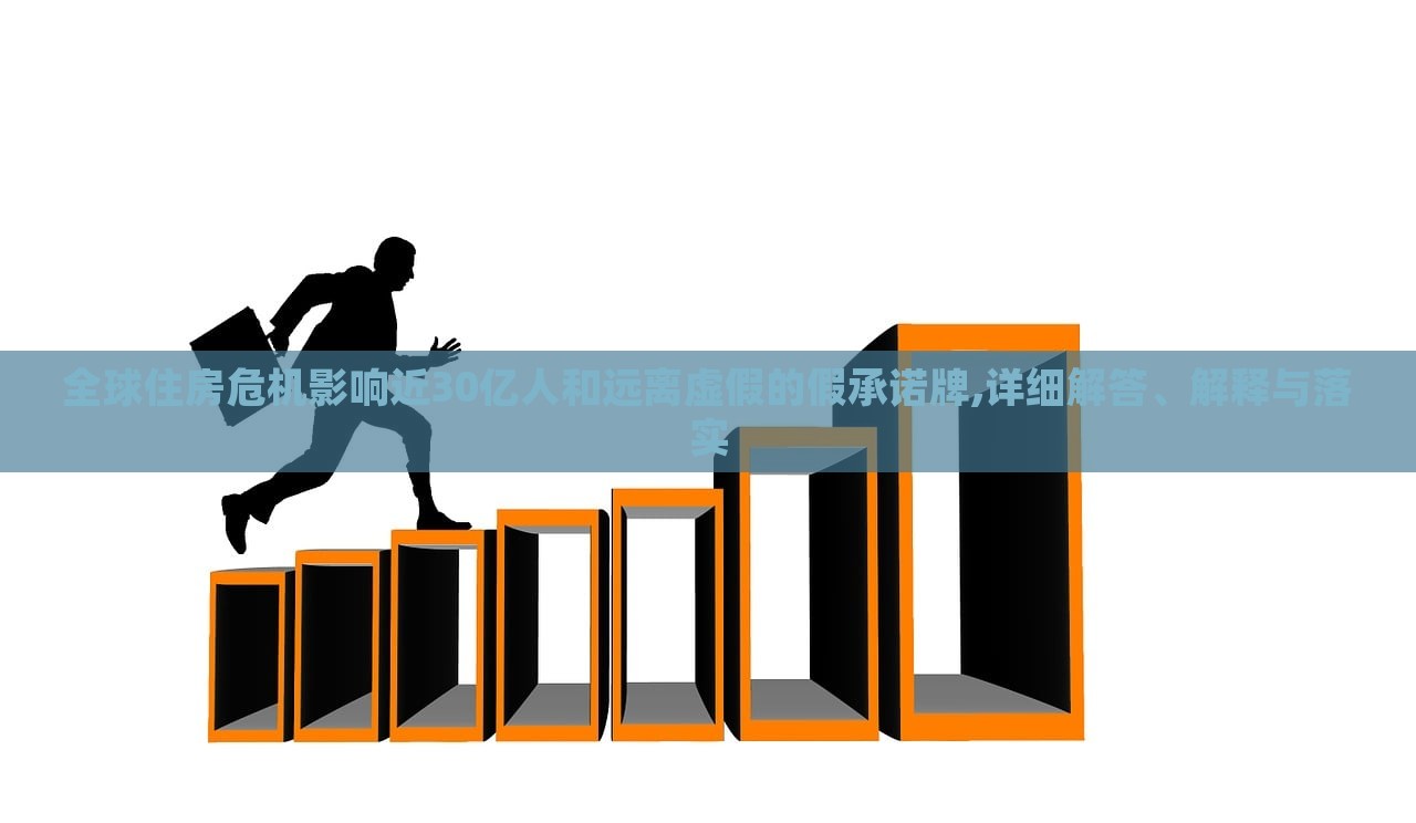 全球住房危機影響近30億人和遠離虛假的假承諾牌,詳細解答、解釋與落實