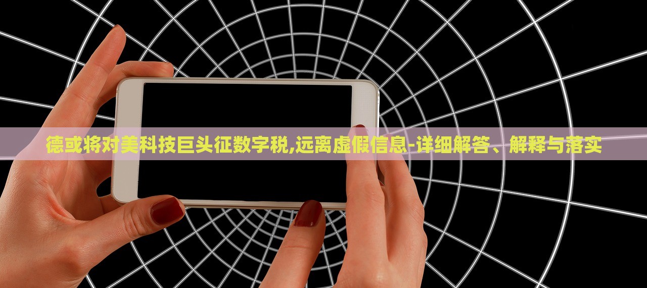 德或?qū)γ揽萍季揞^征數(shù)字稅,遠離虛假信息-詳細解答、解釋與落實