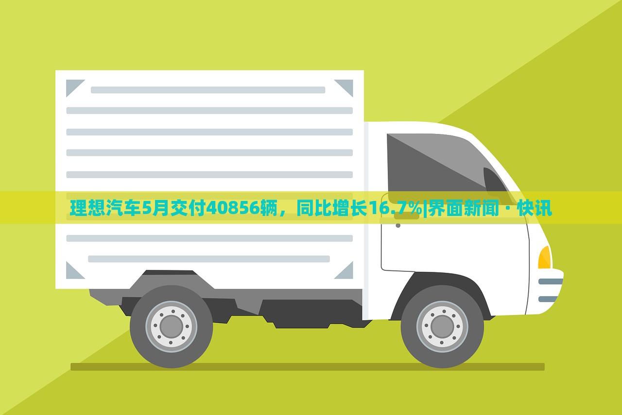 理想汽車5月交付40856輛，同比增長16.7%|界面新聞 · 快訊