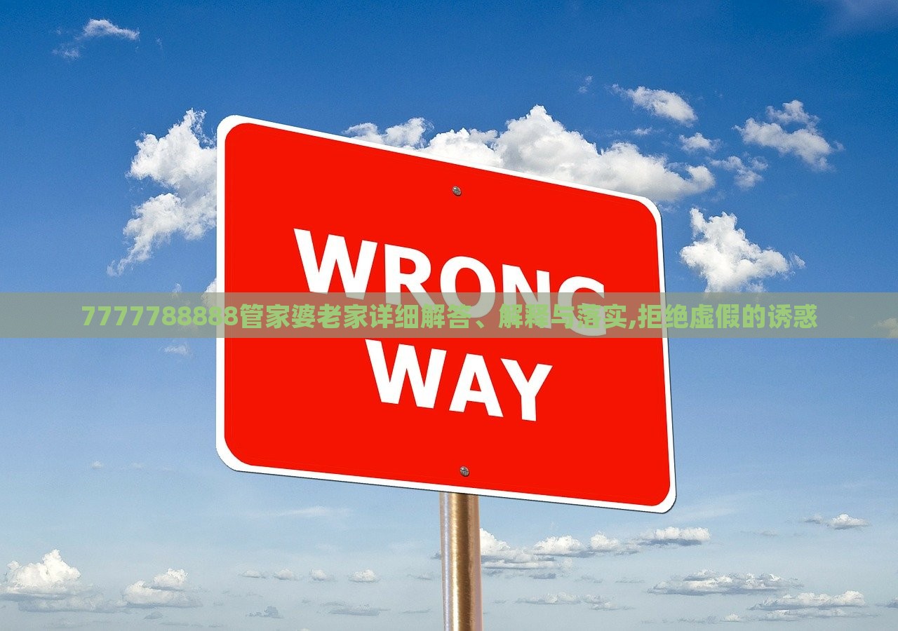 7777788888管家婆老家詳細解答、解釋與落實,拒絕虛假的誘惑