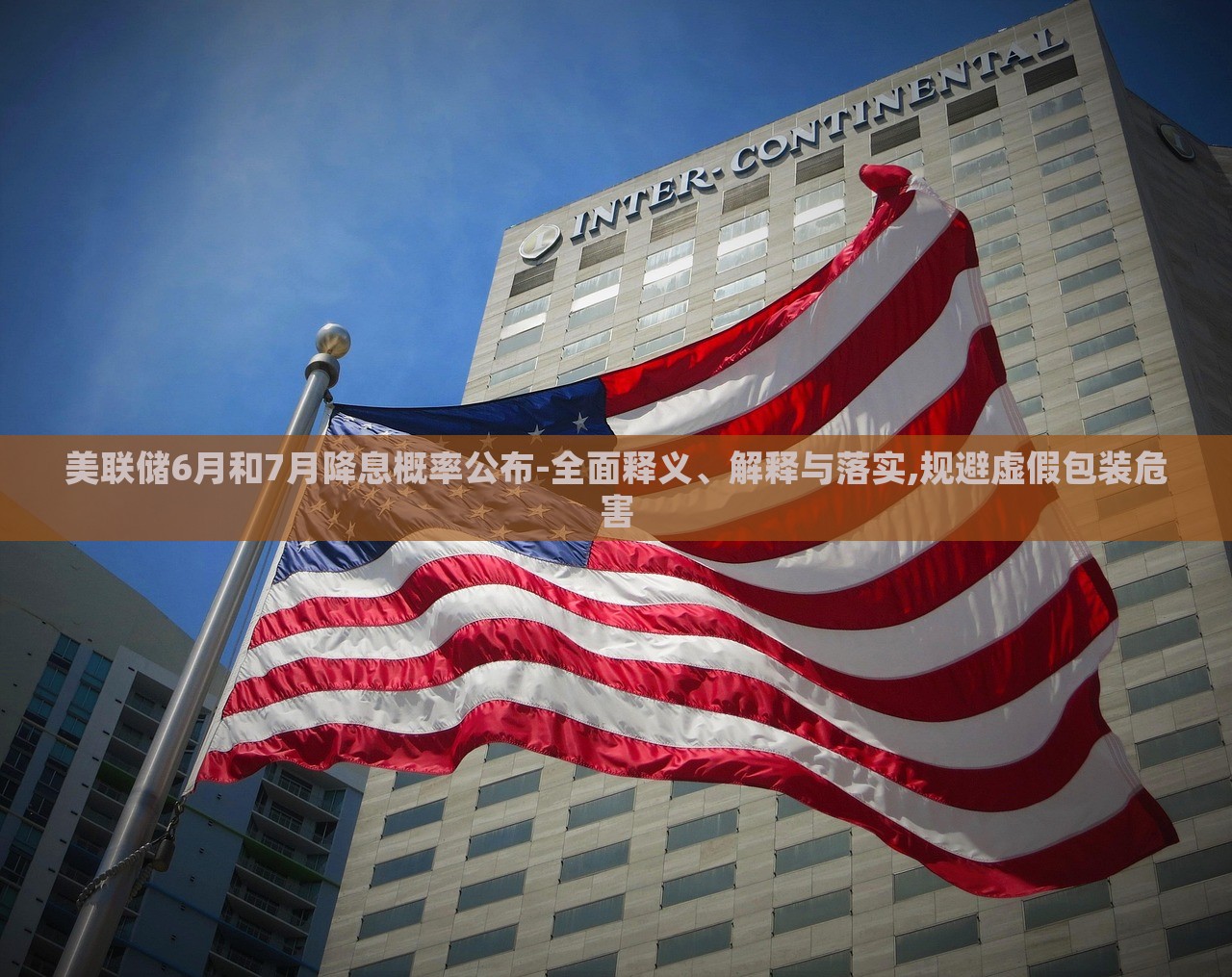 美聯(lián)儲6月和7月降息概率公布-全面釋義、解釋與落實,規(guī)避虛假包裝危害