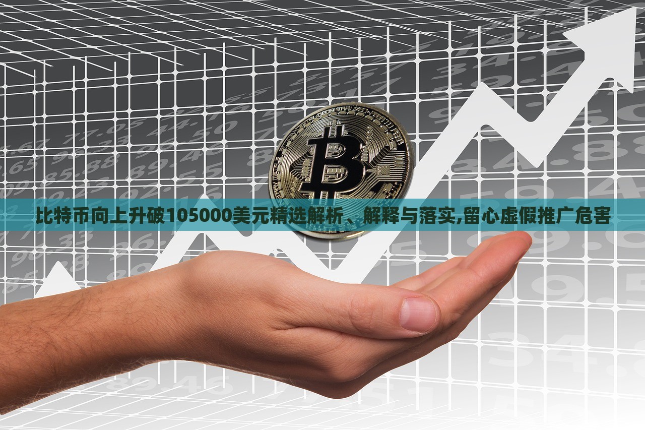 比特幣向上升破105000美元精選解析、解釋與落實,留心虛假推廣危害 比特幣向上升破105000美元精選解析、解釋與落實,留心虛假推廣危害