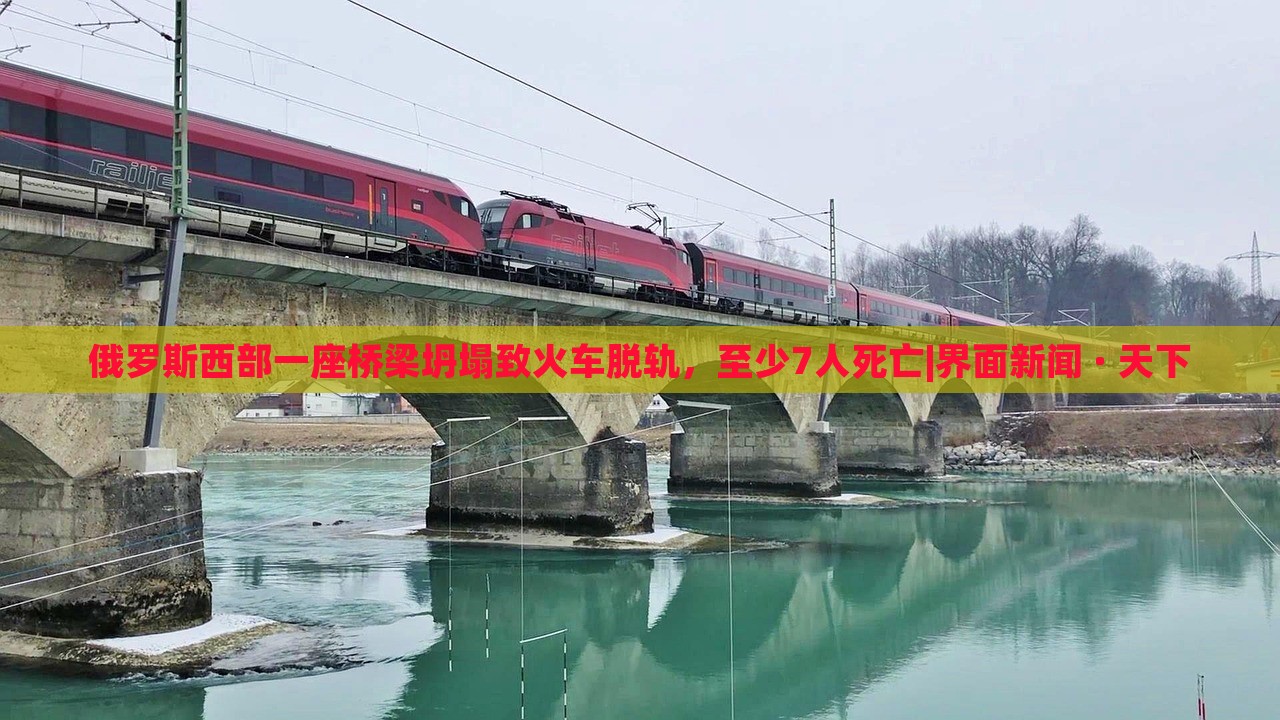 俄羅斯西部一座橋梁坍塌致火車脫軌，至少7人死亡|界面新聞 · 天下