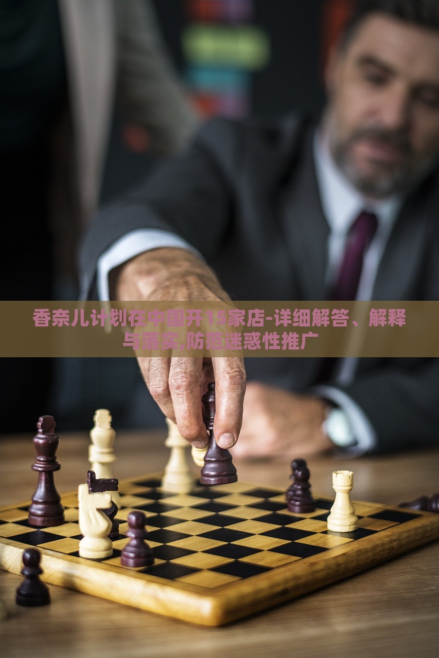 香奈兒計劃在中國開15家店-詳細(xì)解答、解釋與落實,防范迷惑性推廣