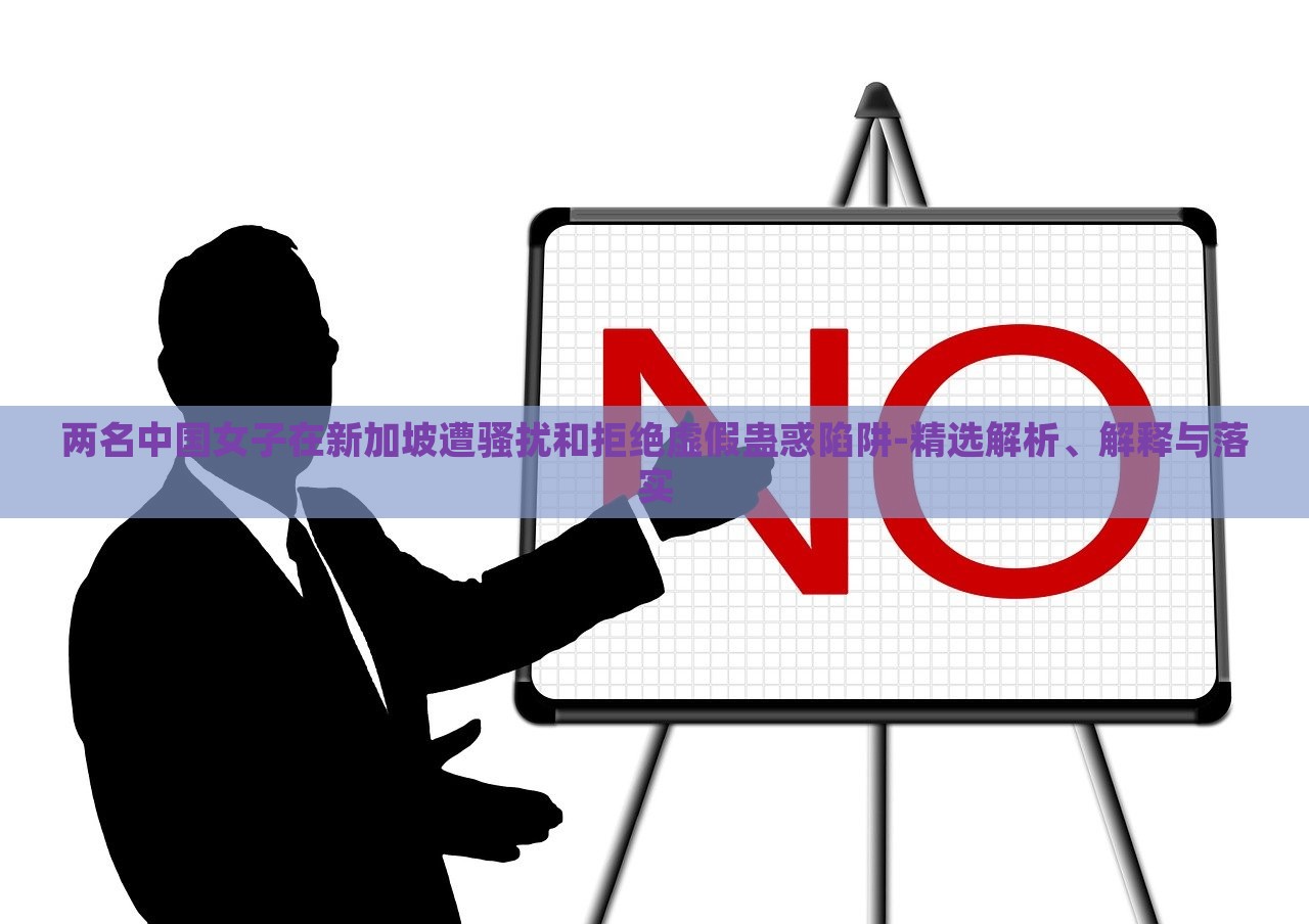 兩名中國女子在新加坡遭騷擾和拒絕虛假蠱惑陷阱-精選解析、解釋與落實(shí)