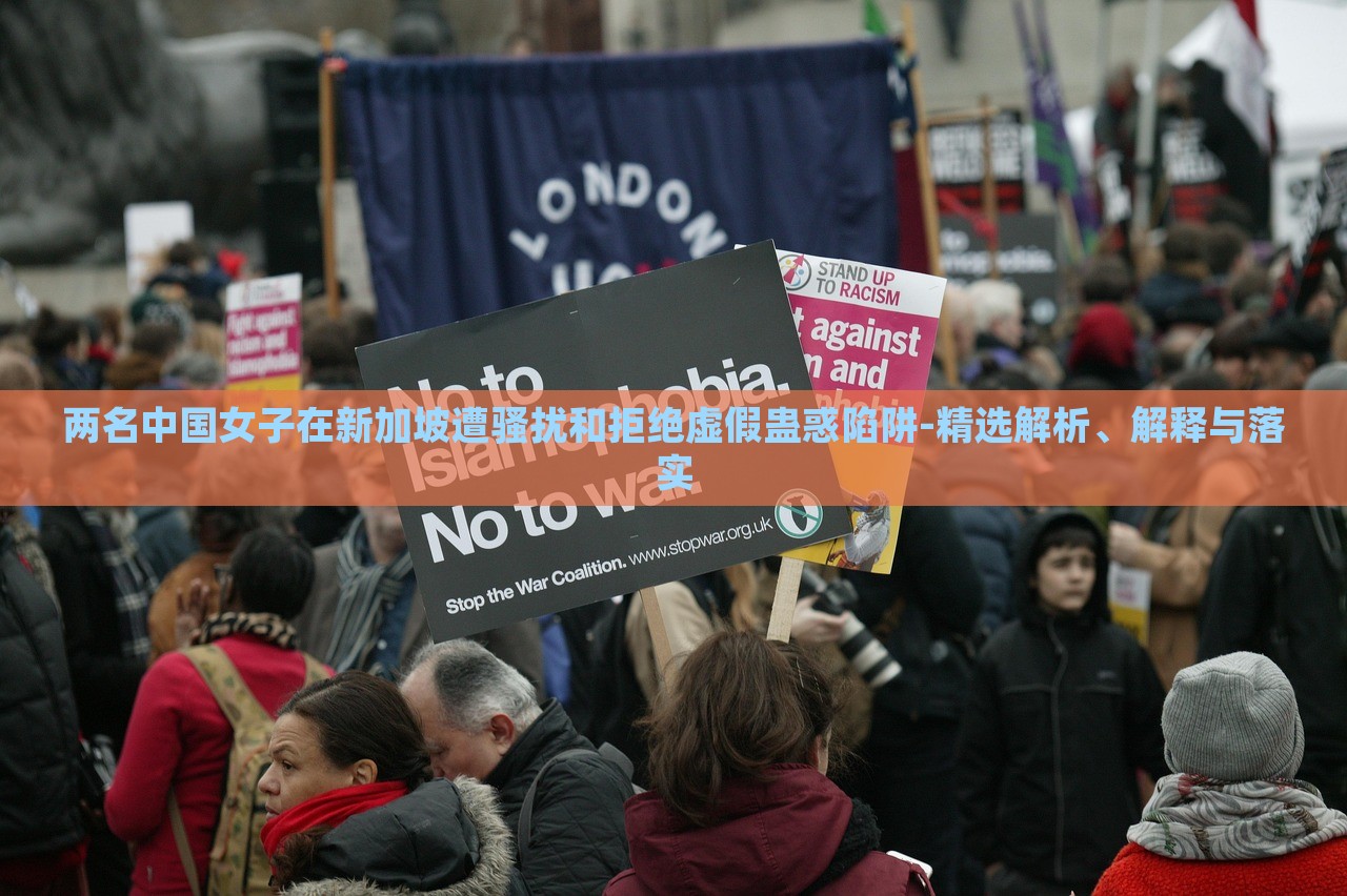 兩名中國女子在新加坡遭騷擾和拒絕虛假蠱惑陷阱-精選解析、解釋與落實(shí)