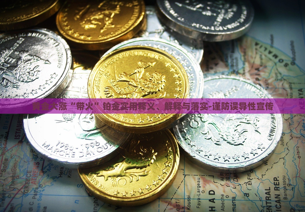 黃金大漲“帶火”鉑金實用釋義、解釋與落實-謹防誤導性宣傳