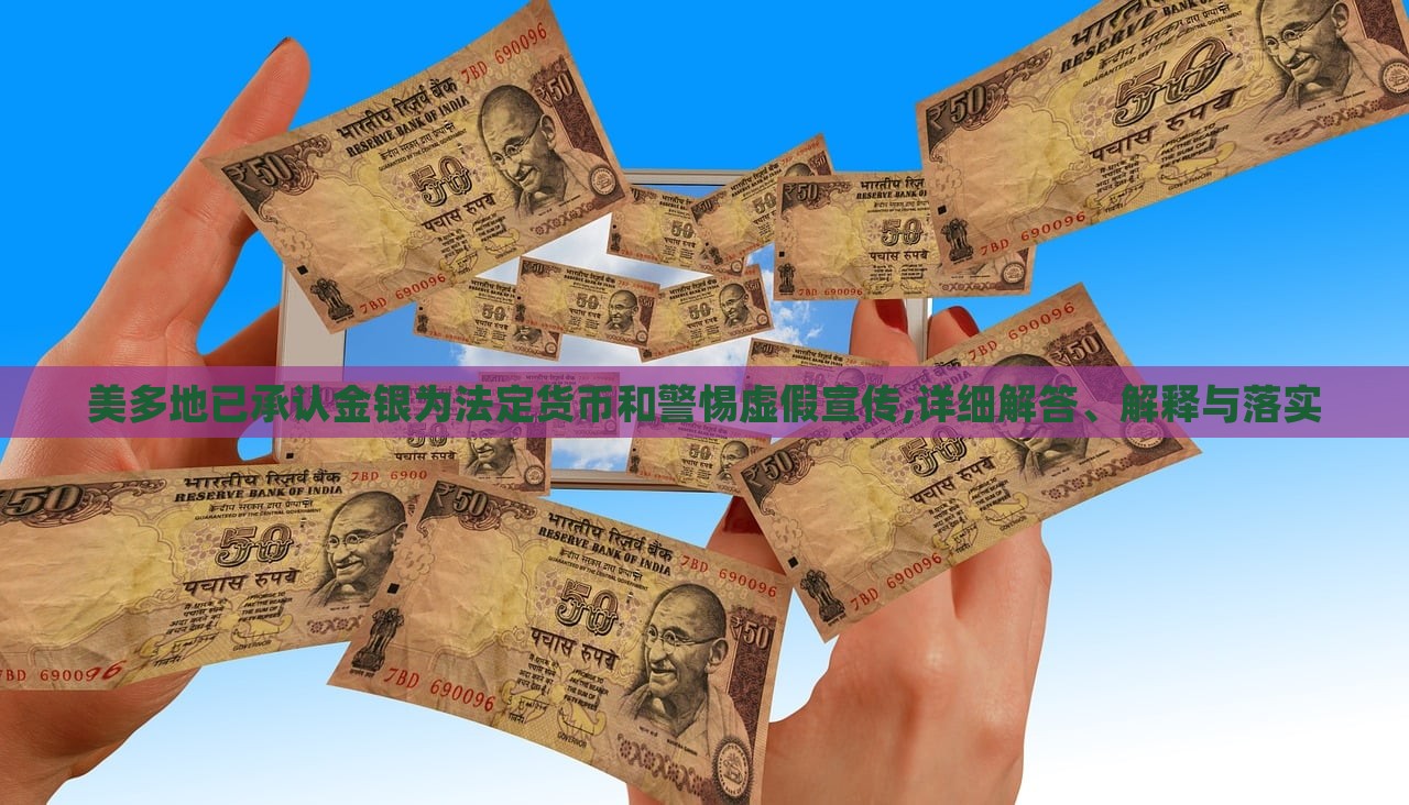 美多地已承認金銀為法定貨幣和警惕虛假宣傳,詳細解答、解釋與落實