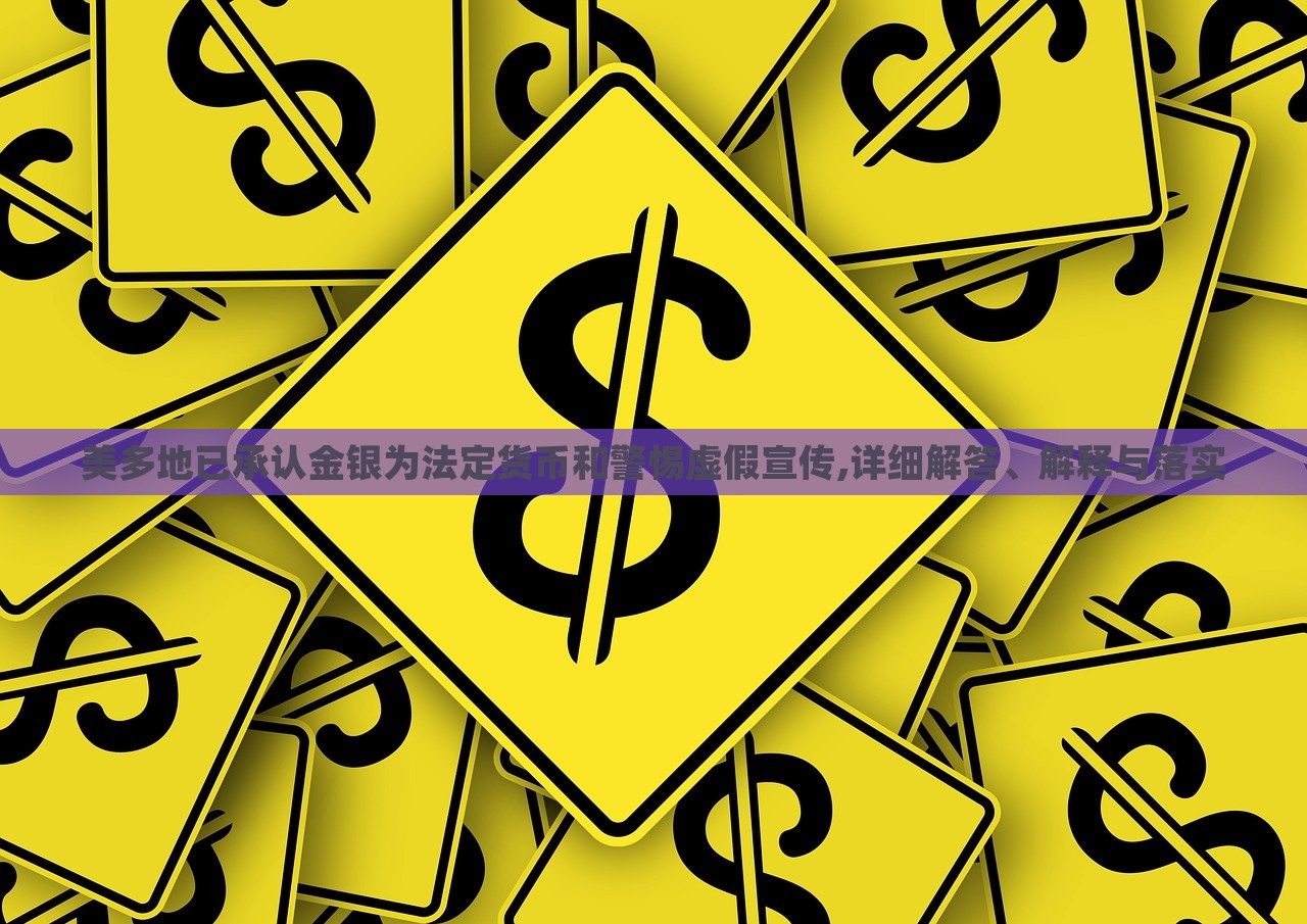 美多地已承認金銀為法定貨幣和警惕虛假宣傳,詳細解答、解釋與落實