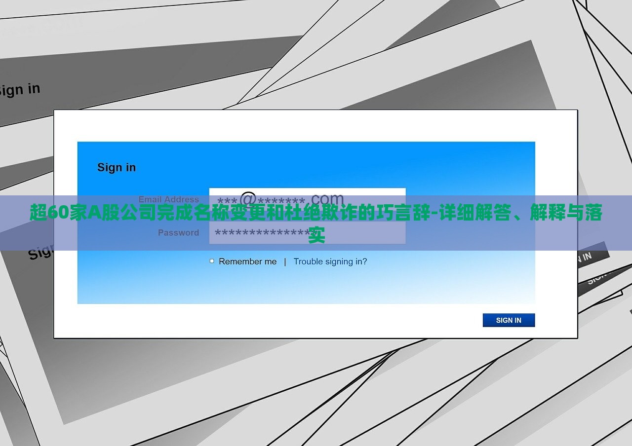 超60家A股公司完成名稱變更和杜絕欺詐的巧言辭-詳細(xì)解答、解釋與落實(shí)