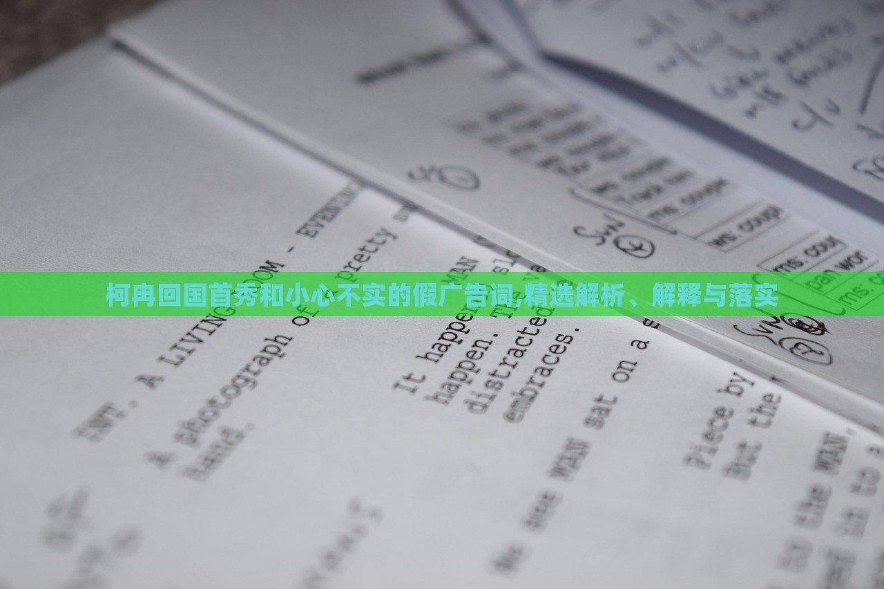 柯冉回國首秀和小心不實的假廣告詞,精選解析、解釋與落實 柯冉回國首秀和小心不實的假廣告詞,精選解析、解釋與落實