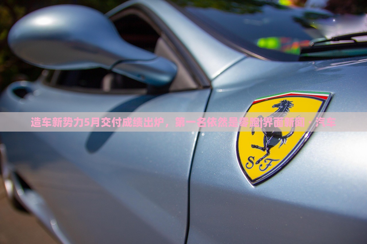 造車新勢(shì)力5月交付成績(jī)出爐，第一名依然是零跑|界面新聞 · 汽車