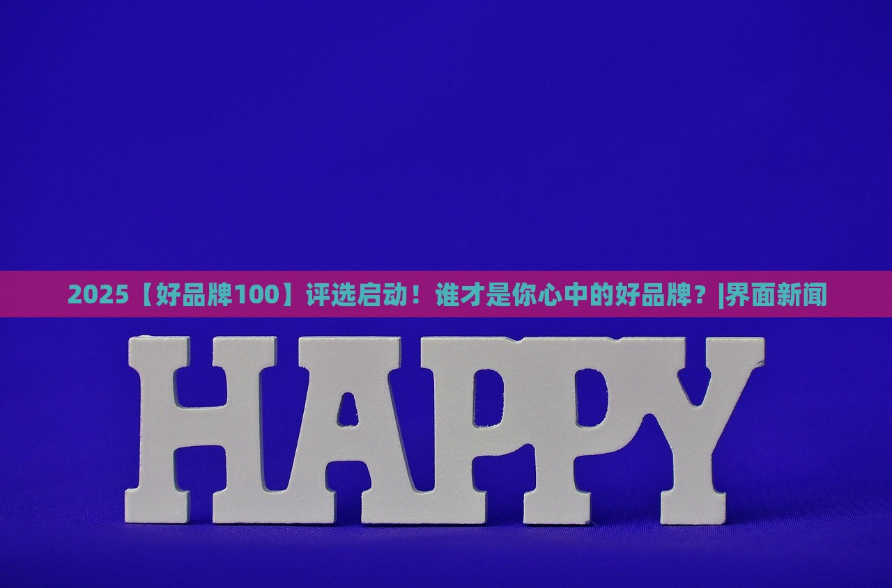 2025【好品牌100】評選啟動！誰才是你心中的好品牌？|界面新聞