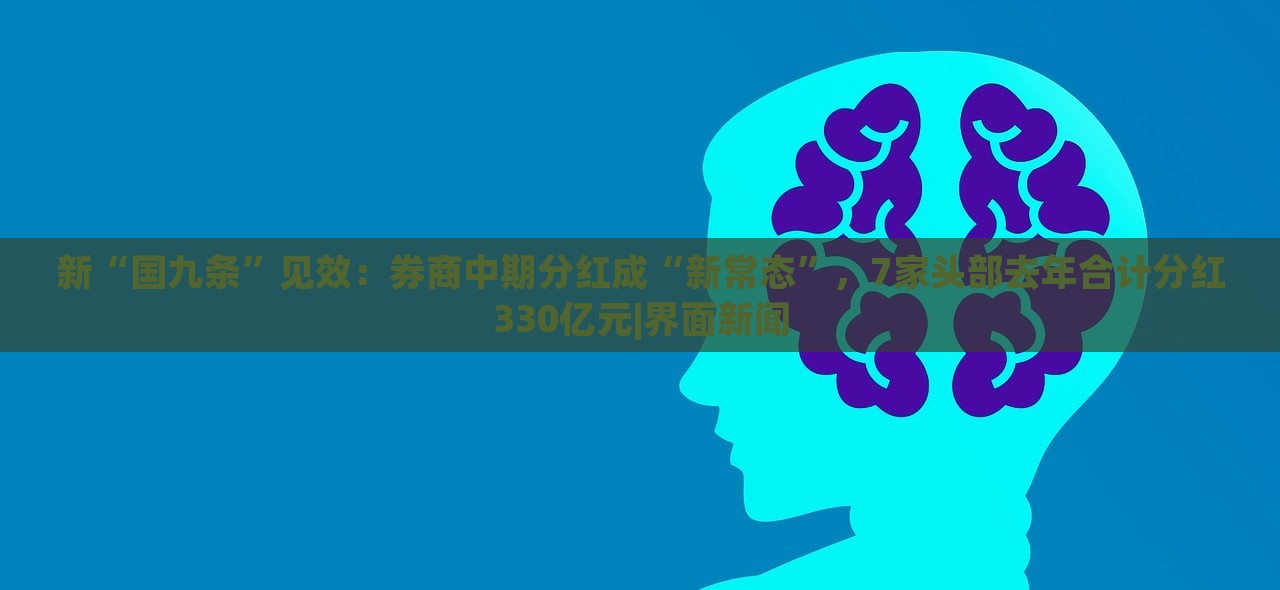 新“國九條”見效：券商中期分紅成“新常態(tài)”，7家頭部去年合計分紅330億元|界面新聞