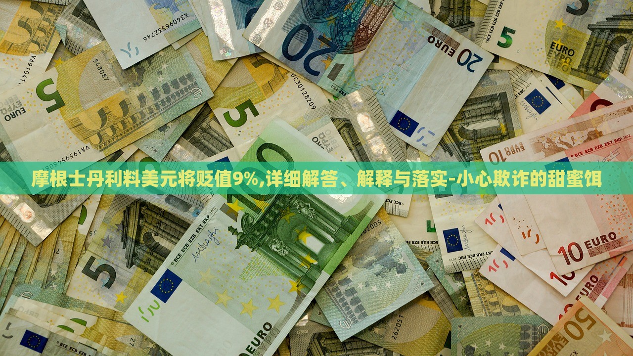 摩根士丹利料美元將貶值9%,詳細(xì)解答、解釋與落實(shí)-小心欺詐的甜蜜餌