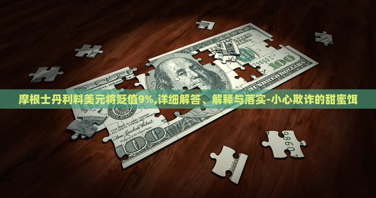 摩根士丹利料美元將貶值9%,詳細(xì)解答、解釋與落實(shí)-小心欺詐的甜蜜餌