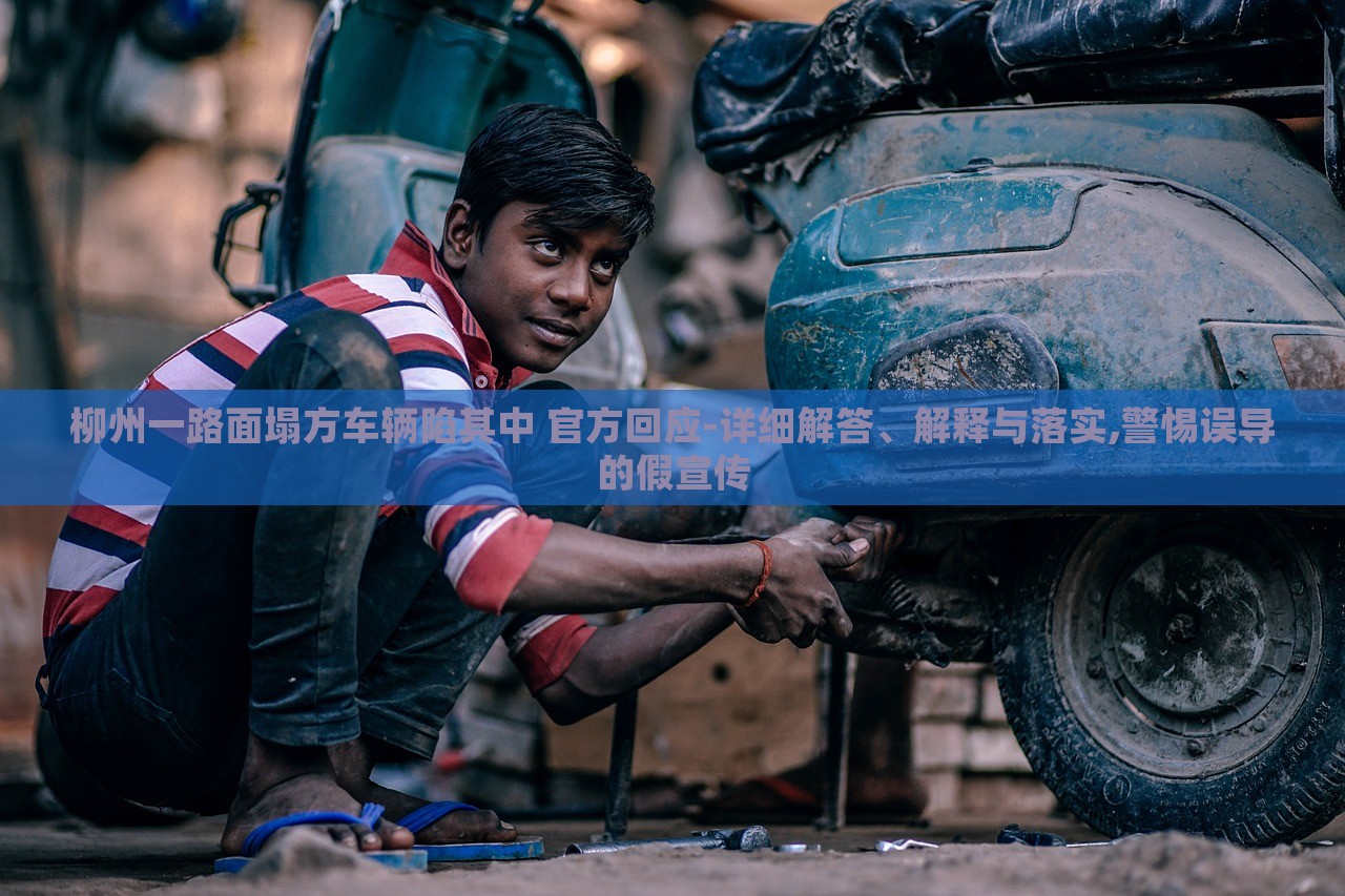 柳州一路面塌方車輛陷其中 官方回應(yīng)-詳細(xì)解答、解釋與落實,警惕誤導(dǎo)的假宣傳