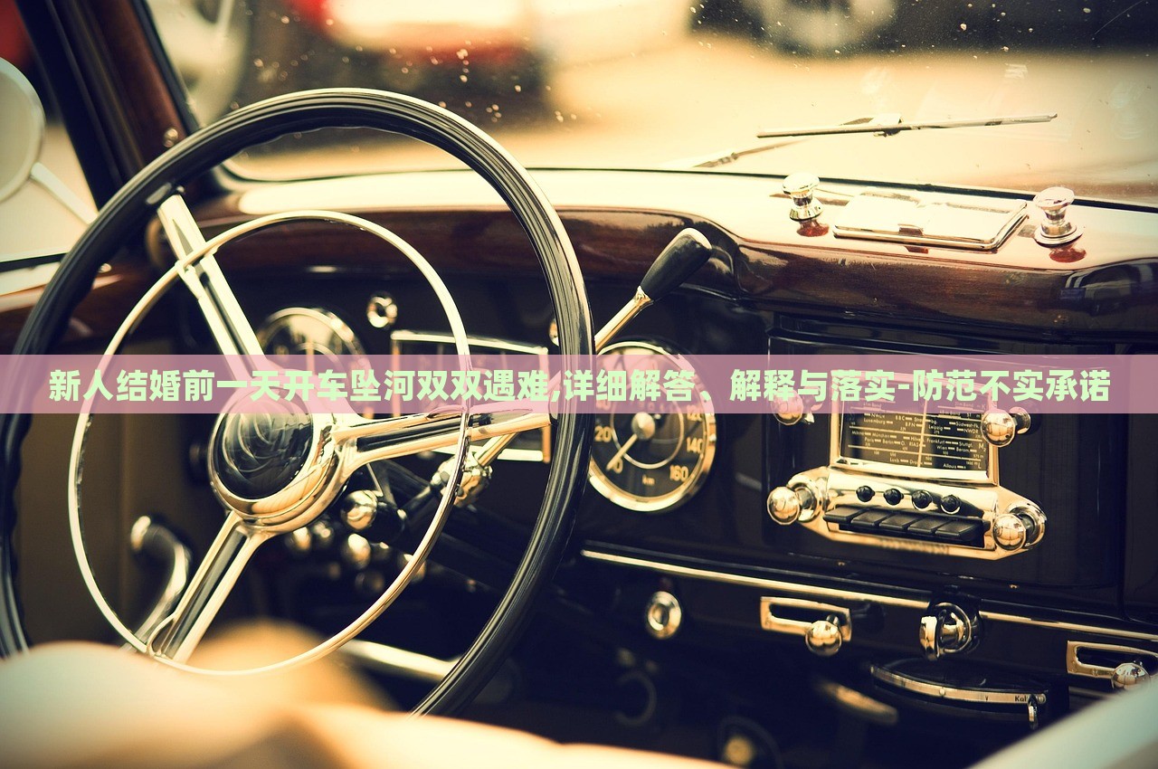 新人結(jié)婚前一天開車墜河雙雙遇難,詳細(xì)解答、解釋與落實(shí)-防范不實(shí)承諾 新人結(jié)婚前一天開車墜河雙雙遇難,詳細(xì)解答、解釋與落實(shí)-防范不實(shí)承諾