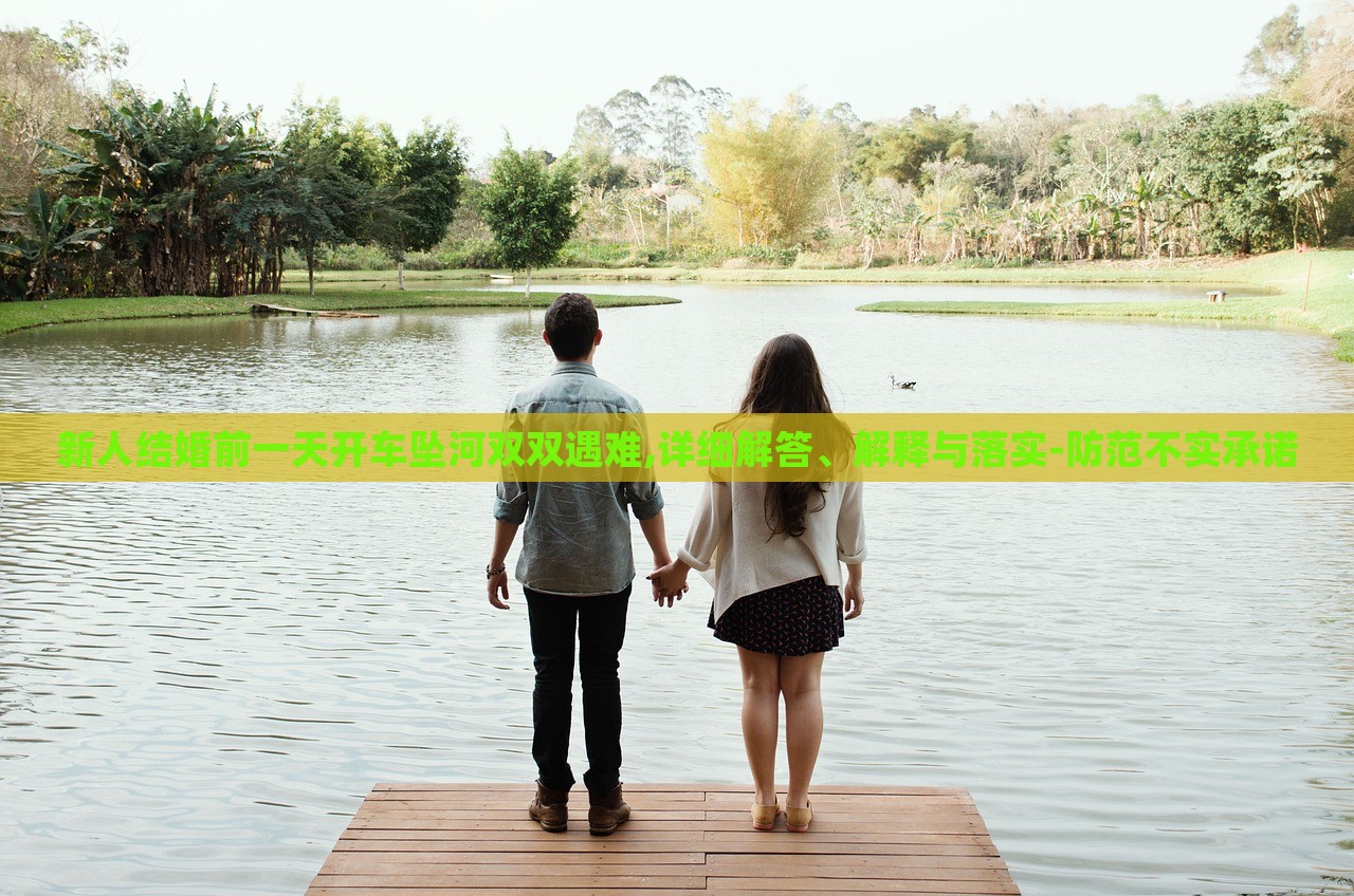 新人結(jié)婚前一天開車墜河雙雙遇難,詳細(xì)解答、解釋與落實(shí)-防范不實(shí)承諾 新人結(jié)婚前一天開車墜河雙雙遇難,詳細(xì)解答、解釋與落實(shí)-防范不實(shí)承諾