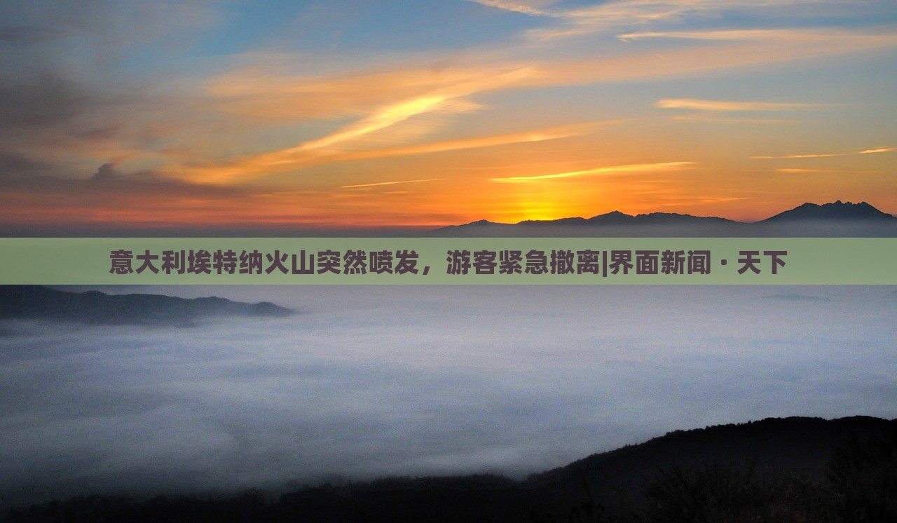 意大利埃特納火山突然噴發(fā)，游客緊急撤離|界面新聞 · 天下