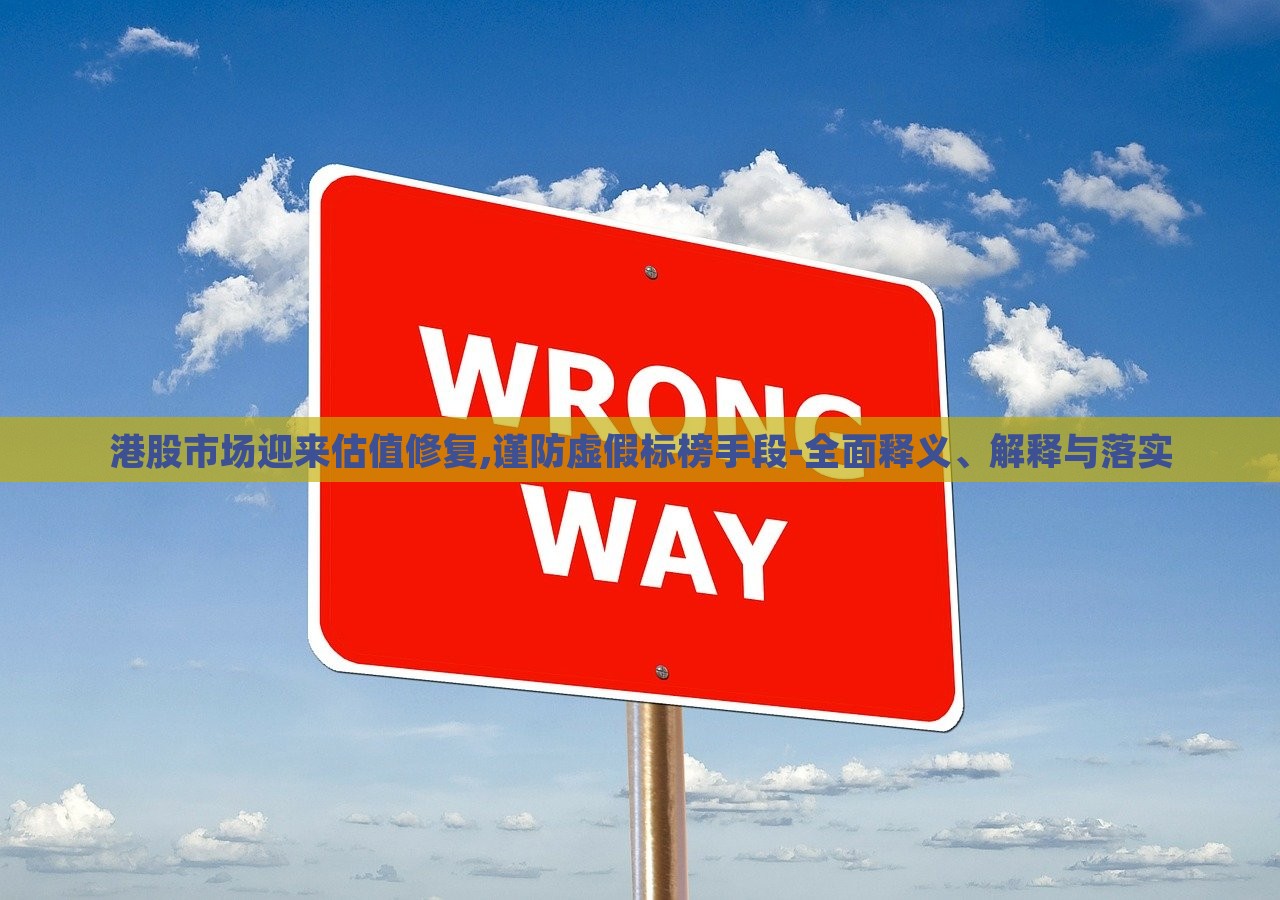 港股市場迎來估值修復(fù),謹防虛假標(biāo)榜手段-全面釋義、解釋與落實