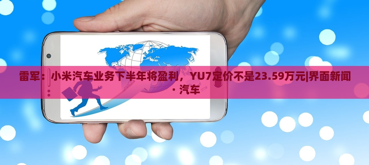 雷軍：小米汽車業(yè)務(wù)下半年將盈利，YU7定價不是23.59萬元|界面新聞 · 汽車